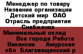 Менеджер по товару › Название организации ­ Детский мир, ОАО › Отрасль предприятия ­ Снабжение › Минимальный оклад ­ 22 000 - Все города Работа » Вакансии   . Амурская обл.,Благовещенский р-н